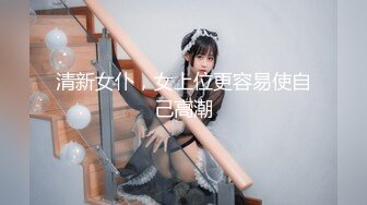 清新女仆，女上位更容易使自己高潮