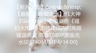 【新片速遞】&nbsp;&nbsp;【最新❤️性爱流出】91大神『Goporno』首发新作《骚妇大甩卖》肉棒蹂躏内射高颜骚逼贱穴 高清1080P原版无水印 [740M/MP4/34:00]