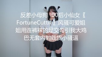 ✿反差小母狗✿00后小仙女〖FortuneCuttie〗风骚可爱姐姐用连裤袜的足交勾引我大鸡巴无套内射贱货小骚逼