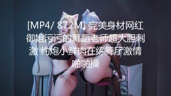 [MP4/ 872M] 完美身材网红御姐污污的舞蹈老师超大胆刺激 约炮小鲜肉在练舞厅激情啪啪操