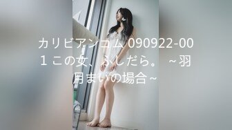 カリビアンコム 090922-001 この女、ふしだら。 ～羽月まいの場合～