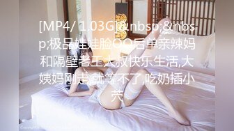 [MP4/ 1.03G]&nbsp;&nbsp;极品娃娃脸OO后单亲辣妈和隔壁老王大叔快乐生活,大姨妈刚走,就等不了,吃奶插小茓