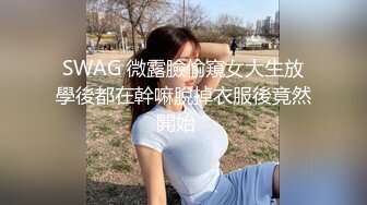 SWAG 微露臉偷窺女大生放學後都在幹嘛脫掉衣服後竟然開始⋯