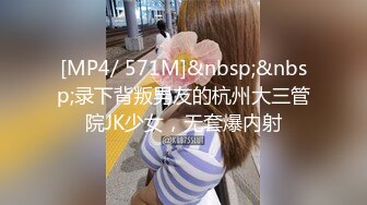 [MP4/ 571M]&nbsp;&nbsp;录下背叛男友的杭州大三管院JK少女，无套爆内射