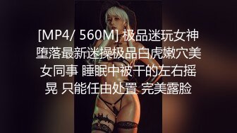 [MP4/ 560M] 极品迷玩女神堕落最新迷操极品白虎嫩穴美女同事 睡眠中被干的左右摇晃 只能任由处置 完美露脸