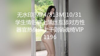 无水印[MP4/813M]10/31 学生情侣穿上黑丝互舔对方性器官热身床上干到销魂椅VIP1196