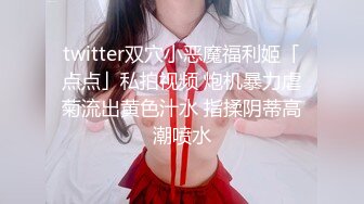 twitter双穴小恶魔福利姬「点点」私拍视频 炮机暴力虐菊流出黄色汁水 指揉阴蒂高潮喷水