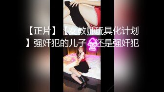 【正片】【女教师玩具化计划】强奸犯的儿子，还是强奸犯？