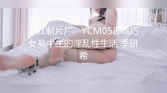 ✿91制片厂✿ YCM058 乖巧女高中生的淫乱性生活 季研希