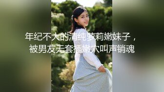 年纪不大的清纯萝莉嫩妹子，被男友无套插嫩穴叫声销魂