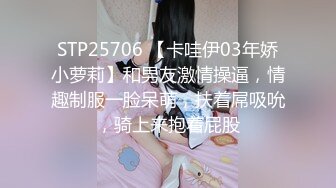 STP25706 【卡哇伊03年娇小萝莉】和男友激情操逼，情趣制服一脸呆萌，扶着屌吸吮，骑上来抱着屁股