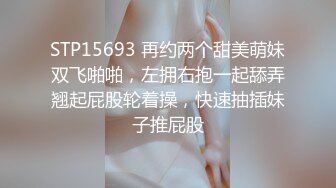 STP15693 再约两个甜美萌妹双飞啪啪，左拥右抱一起舔弄翘起屁股轮着操，快速抽插妹子推屁股