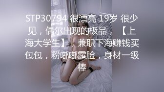 STP30794 很漂亮 19岁 很少见，偶尔出现的极品， 【上海大学生】，兼职下海赚钱买包包，粉嘟嘟露脸，身材一级棒