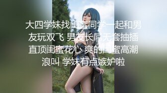 大四学妹找闺蜜同学一起和男友玩双飞 男友长屌无套抽插直顶闺蜜花心 爽的闺蜜高潮浪叫 学妹有点嫉妒啦