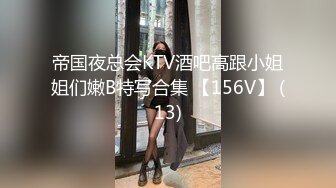 帝国夜总会KTV酒吧高跟小姐姐们嫩B特写合集 【156V】 (13)