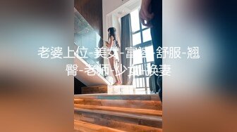 老婆上位-美女-富婆-舒服-翘臀-老师-少女-换妻