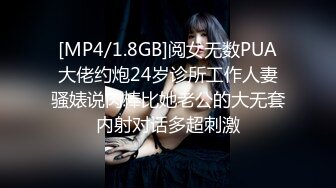 [MP4/1.8GB]阅女无数PUA大佬约炮24岁诊所工作人妻骚婊说肉棒比她老公的大无套内射对话多超刺激