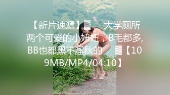 【新片速遞】▓❤️大学厕所两个可爱的小妞妞，B毛都多,BB也都黑不溜秋的❤️▓【109MB/MP4/04:10】