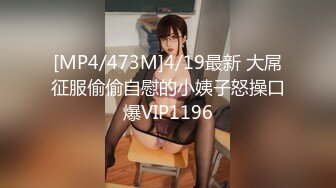 [MP4/473M]4/19最新 大屌征服偷偷自慰的小姨子怒操口爆VIP1196