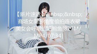 【新片速遞】&nbsp;&nbsp; 商场女厕多角度偷拍连衣裙美女会呼吸的肥鲍鱼[827M/MP4/07:34]