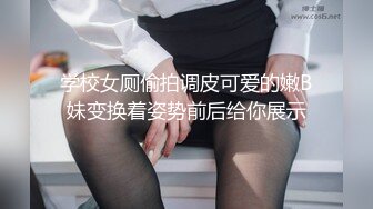 学校女厕偷拍调皮可爱的嫩B妹变换着姿势前后给你展示