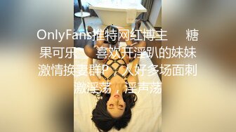 OnlyFans推特网红博主⭐️糖果可乐⭐️喜欢开淫趴的妹妹激情换妻群P，人好多场面刺激淫荡，淫声荡