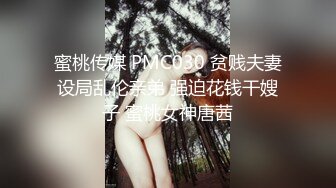 蜜桃传媒 PMC030 贫贱夫妻设局乱伦亲弟 强迫花钱干嫂子 蜜桃女神唐茜