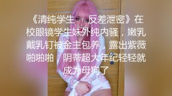 《清纯学生❤️反差泄密》在校眼镜学生妹外纯内骚，嫩乳戴乳钉被金主包养，露出紫薇啪啪啪，阴蒂超大年纪轻轻就成为母狗了