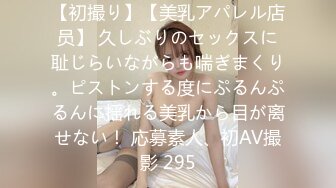 【初撮り】【美乳アパレル店员】 久しぶりのセックスに耻じらいながらも喘ぎまくり。ピストンする度にぷるんぷるんに揺れる美乳から目が离せない！ 応募素人、初AV撮影 295