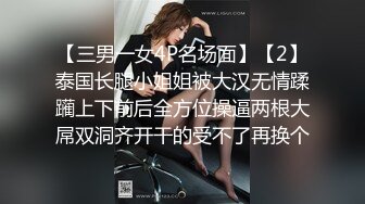 【三男一女4P名场面】【2】泰国长腿小姐姐被大汉无情蹂躏上下前后全方位操逼两根大屌双洞齐开干的受不了再换个