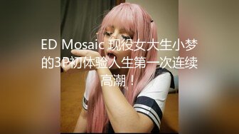 ED Mosaic 现役女大生小梦的3P初体验人生第一次连续高潮！