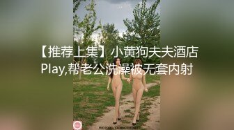 【推荐上集】小黄狗夫夫酒店Play,帮老公洗澡被无套内射