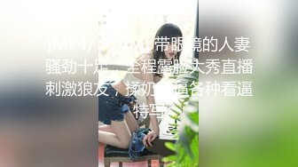 [MP4/ 916M] 带眼镜的人妻骚劲十足，全程露脸大秀直播刺激狼友，揉奶玩逼各种看逼特写