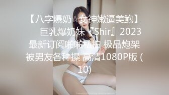 【八字爆奶☆女神嫩逼美鲍】♡♥巨乳爆奶妹『Shir』2023最新订阅啪啪私拍 极品炮架被男友各种操 高清1080P版 (10)