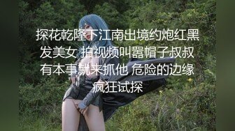 探花乾隆下江南出境约炮红黑发美女 拍视频叫嚣帽子叔叔有本事就来抓他 危险的边缘疯狂试探