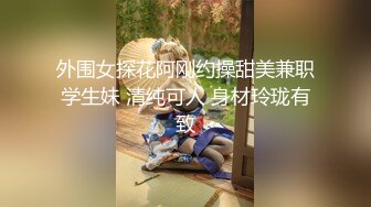 外围女探花阿刚约操甜美兼职学生妹 清纯可人 身材玲珑有致