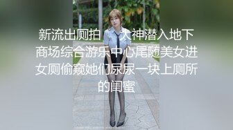 新流出厕拍❤️大神潜入地下商场综合游乐中心尾随美女进女厕偷窥她们尿尿一块上厕所的闺蜜