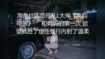 海角社区恋母乱L大神《风韵母亲》❤️和妈妈的第一次 欲望战胜了理性强行内射了温柔妈妈