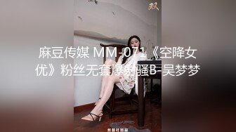 麻豆传媒 MM-071《空降女优》粉丝无套爆射骚B-吴梦梦