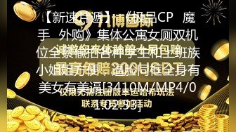 【新速片遞】 《极品CP⚡魔手☛外购》集体公寓女厕双机位全景偸拍各种学生和上班族小姐姐方便，逼脸同框全身有美女有美逼[3410M/MP4/01:02:53]