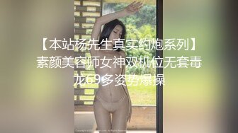 【本站杨先生真实约炮系列】素颜美容师女神双机位无套毒龙69多姿势爆操