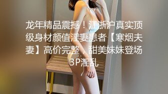 龙年精品震撼！江浙沪真实顶级身材颜值淫妻患者【寒烟夫妻】高价完整，甜美妹妹登场3P淫乱