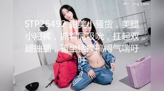 STP26492 甜美小骚货，美腿小短裤，抓着屌吸吮，扛起双腿抽插，骑坐猛操搞得气喘吁吁