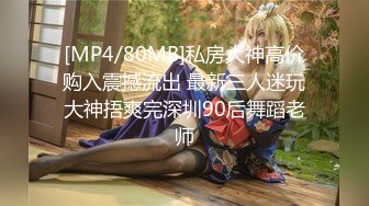 [MP4/80MB]私房大神高价购入震撼流出 最新三人迷玩大神捂爽完深圳90后舞蹈老师