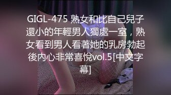 GIGL-475 熟女和比自己兒子還小的年輕男人獨處一室，熟女看到男人看著她的乳房勃起後內心非常喜悅vol.5[中文字幕]