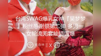 台湾SWAG爆乳女神『吴梦梦』粉丝感谢祭第二弹 多男一女轮流无套抽插口爆