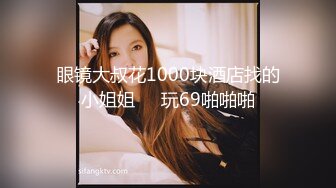 眼镜大叔花1000块酒店找的小姐姐❤️玩69啪啪啪