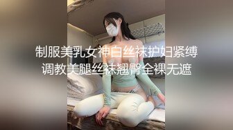 制服美乳女神白丝袜护妇紧缚调教美腿丝袜翘臀全裸无遮