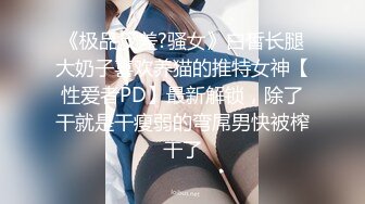 《极品反差?骚女》白皙长腿大奶子喜欢养猫的推特女神【性爱者PD】最新解锁，除了干就是干瘦弱的弯屌男快被榨干了