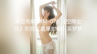 麻豆传媒 MM-071 《空降女优》粉丝无套爆射骚B-吴梦梦